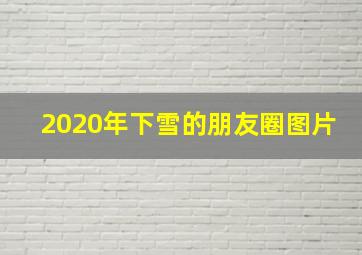 2020年下雪的朋友圈图片