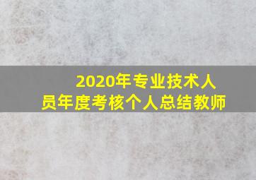 2020年专业技术人员年度考核个人总结教师