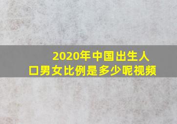 2020年中国出生人口男女比例是多少呢视频