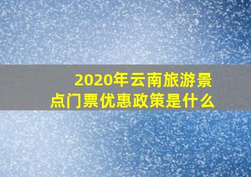 2020年云南旅游景点门票优惠政策是什么