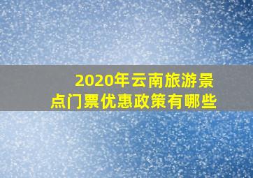 2020年云南旅游景点门票优惠政策有哪些