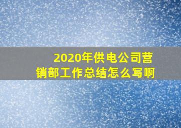 2020年供电公司营销部工作总结怎么写啊