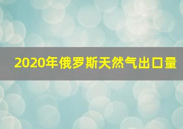 2020年俄罗斯天然气出口量