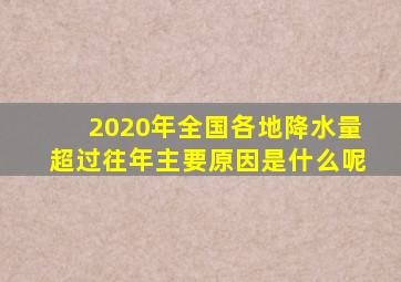 2020年全国各地降水量超过往年主要原因是什么呢