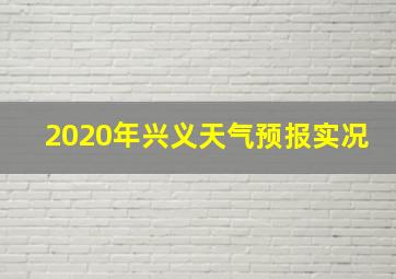 2020年兴义天气预报实况