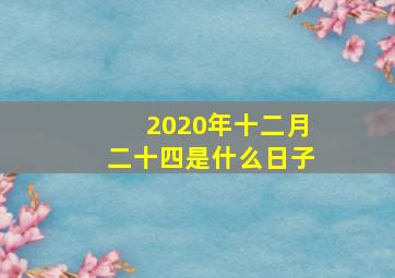 2020年十二月二十四是什么日子