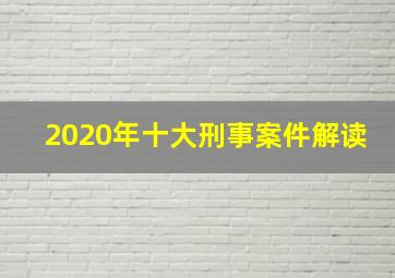 2020年十大刑事案件解读