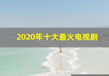 2020年十大最火电视剧