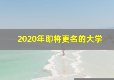 2020年即将更名的大学