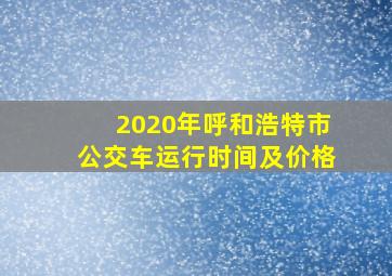 2020年呼和浩特市公交车运行时间及价格