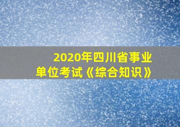 2020年四川省事业单位考试《综合知识》