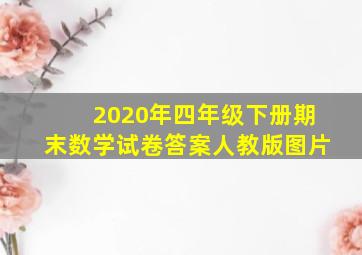 2020年四年级下册期末数学试卷答案人教版图片