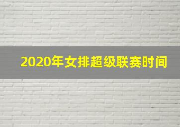 2020年女排超级联赛时间