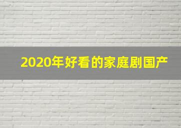 2020年好看的家庭剧国产