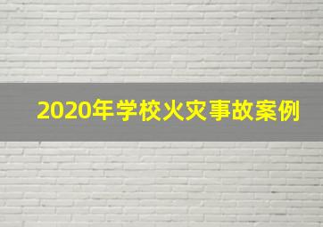 2020年学校火灾事故案例