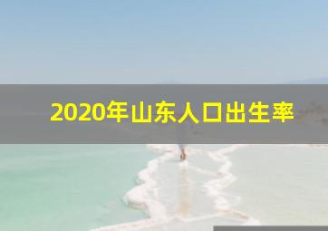 2020年山东人口出生率