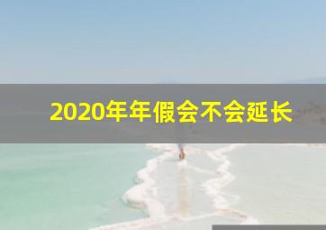 2020年年假会不会延长