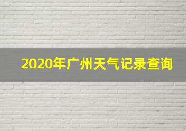 2020年广州天气记录查询