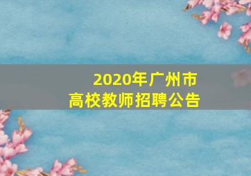 2020年广州市高校教师招聘公告