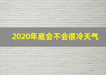 2020年底会不会很冷天气