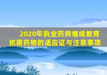 2020年执业药师继续教育抗菌药物的适应证与注意事项