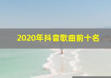 2020年抖音歌曲前十名