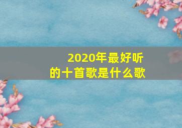 2020年最好听的十首歌是什么歌