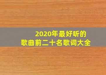 2020年最好听的歌曲前二十名歌词大全