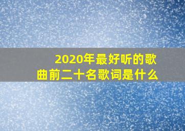 2020年最好听的歌曲前二十名歌词是什么