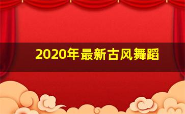 2020年最新古风舞蹈