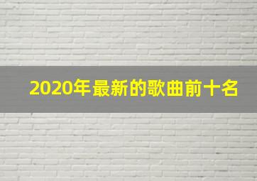 2020年最新的歌曲前十名