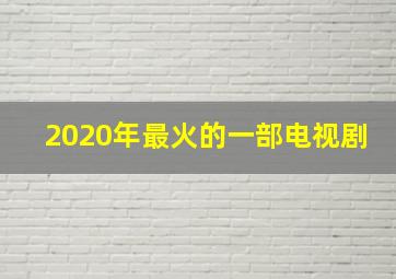 2020年最火的一部电视剧