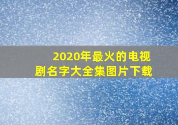 2020年最火的电视剧名字大全集图片下载