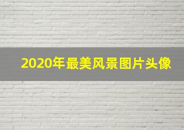 2020年最美风景图片头像