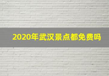 2020年武汉景点都免费吗