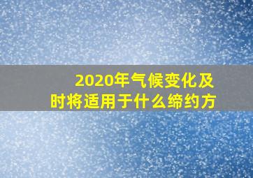 2020年气候变化及时将适用于什么缔约方