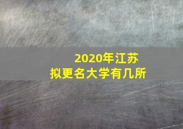 2020年江苏拟更名大学有几所