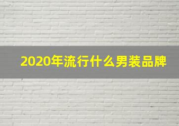 2020年流行什么男装品牌