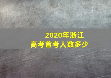 2020年浙江高考首考人数多少