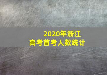 2020年浙江高考首考人数统计