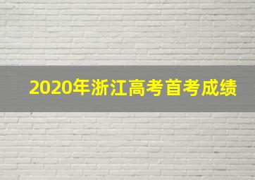 2020年浙江高考首考成绩