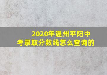 2020年温州平阳中考录取分数线怎么查询的