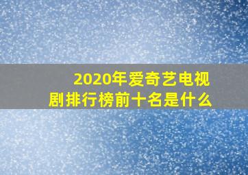 2020年爱奇艺电视剧排行榜前十名是什么