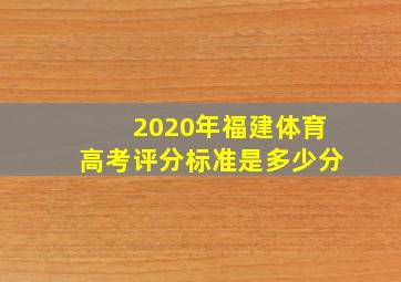 2020年福建体育高考评分标准是多少分