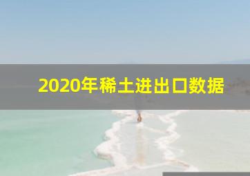 2020年稀土进出口数据