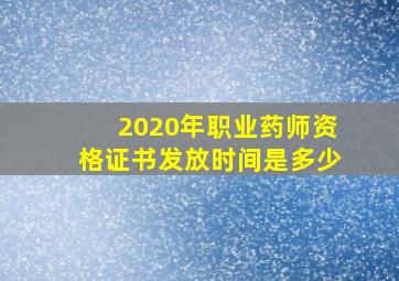 2020年职业药师资格证书发放时间是多少