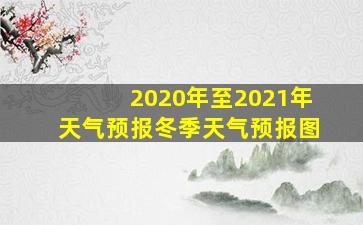 2020年至2021年天气预报冬季天气预报图