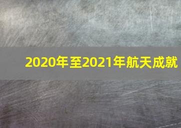 2020年至2021年航天成就