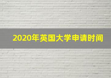 2020年英国大学申请时间