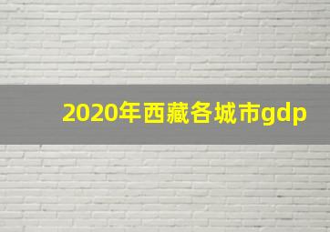 2020年西藏各城市gdp